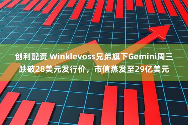 创利配资 Winklevoss兄弟旗下Gemini周三跌破28美元发行价，市值蒸发至29亿美元