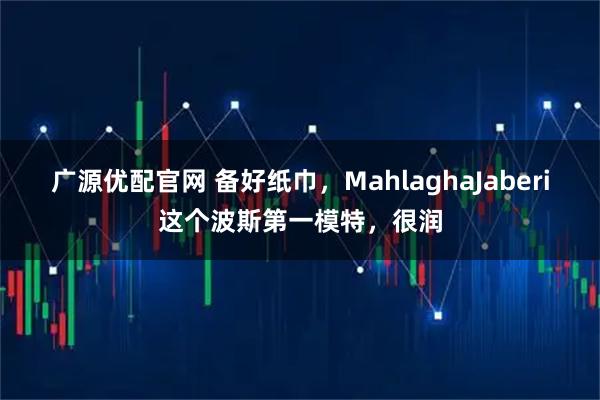 广源优配官网 备好纸巾，MahlaghaJaberi这个波斯第一模特，很润