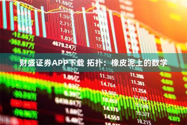 财盛证券APP下载 拓扑：橡皮泥上的数学