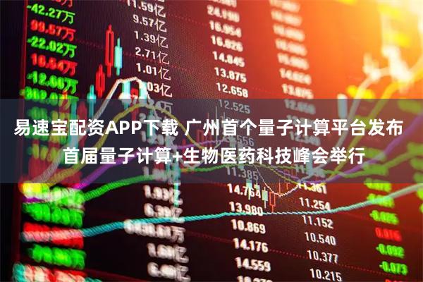 易速宝配资APP下载 广州首个量子计算平台发布  首届量子计算+生物医药科技峰会举行