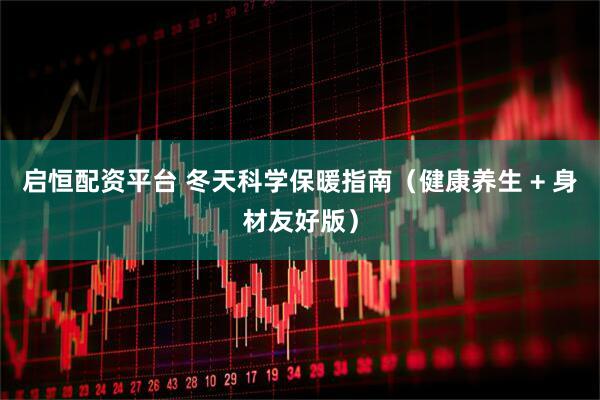 启恒配资平台 冬天科学保暖指南（健康养生 + 身材友好版）
