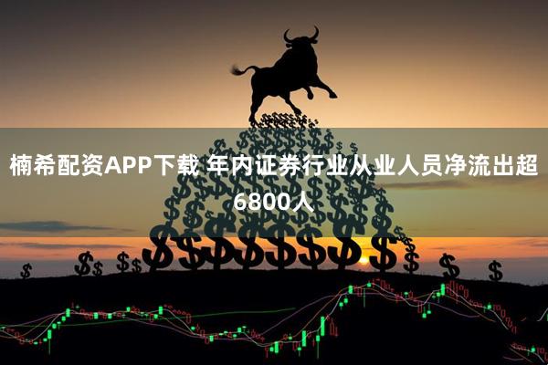 楠希配资APP下载 年内证券行业从业人员净流出超6800人