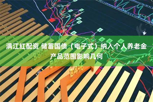 满江红配资 储蓄国债（电子式）纳入个人养老金产品范围影响几何