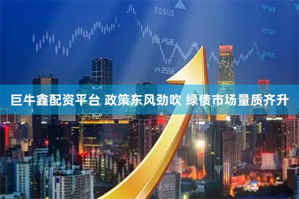 巨牛鑫配资平台 政策东风劲吹 绿债市场量质齐升