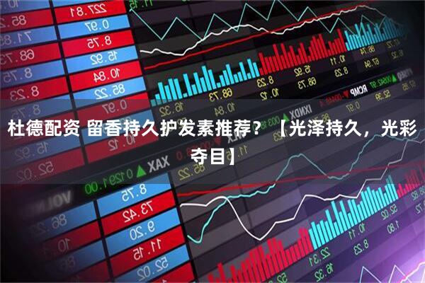 杜德配资 留香持久护发素推荐？【光泽持久，光彩夺目】