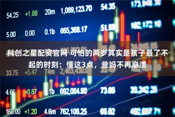 科创之星配资官网 可怕的两岁其实是孩子最了不起的时刻：懂这3点，爸妈不再崩溃