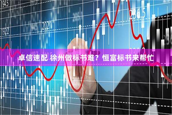 卓信速配 徐州做标书难？恒富标书来帮忙