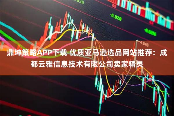 鼎坤策略APP下载 优质亚马逊选品网站推荐：成都云雅信息技术有限公司卖家精灵