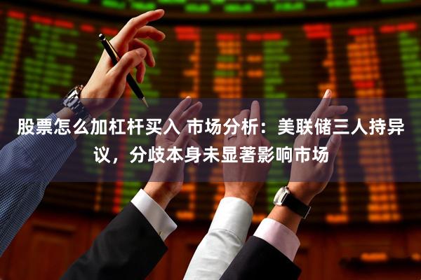 股票怎么加杠杆买入 市场分析：美联储三人持异议，分歧本身未显著影响市场