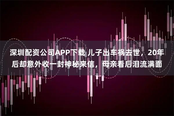 深圳配资公司APP下载 儿子出车祸去世，20年后却意外收一封神秘来信，母亲看后泪流满面