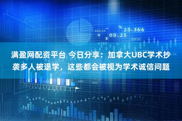 满盈网配资平台 今日分享：加拿大UBC学术抄袭多人被退学，这些都会被视为学术诚信问题