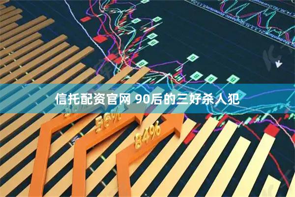 信托配资官网 90后的三好杀人犯