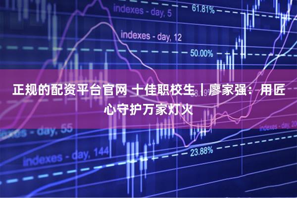 正规的配资平台官网 十佳职校生｜廖家强：用匠心守护万家灯火
