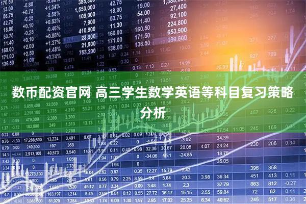 数币配资官网 高三学生数学英语等科目复习策略分析